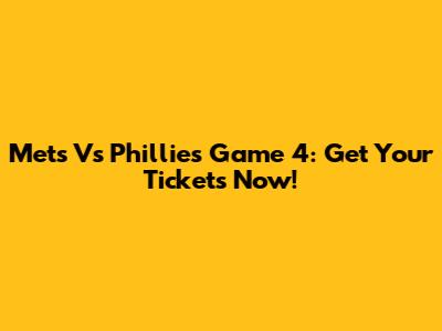 Mets Vs Phillies Game 4: Get Your Tickets Now!