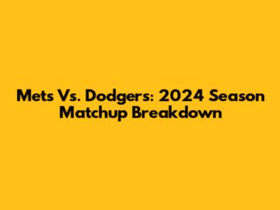 Mets Vs. Dodgers: 2024 Season Matchup Breakdown