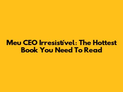 Meu CEO Irresistível: The Hottest Book You Need To Read