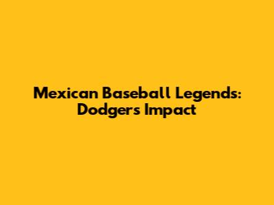 Mexican Baseball Legends: Dodgers' Impact