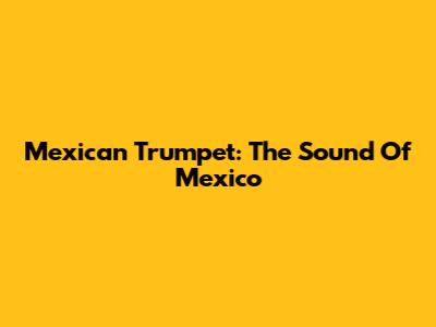 Mexican Trumpet: The Sound Of Mexico