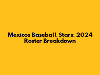 Mexico's Baseball Stars: 2024 Roster Breakdown