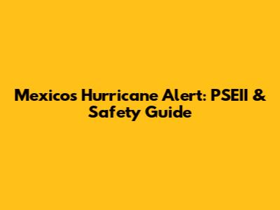 Mexico's Hurricane Alert: PSEII & Safety Guide