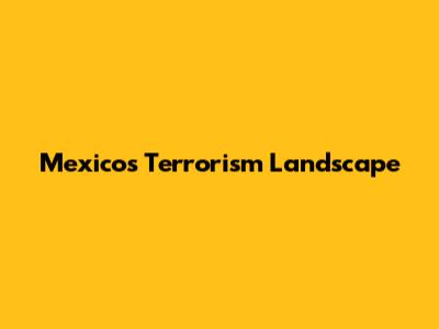 Mexico's Terrorism Landscape