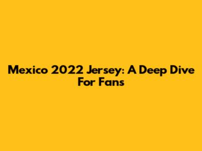 Mexico 2022 Jersey: A Deep Dive For Fans