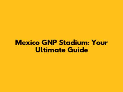 Mexico GNP Stadium: Your Ultimate Guide