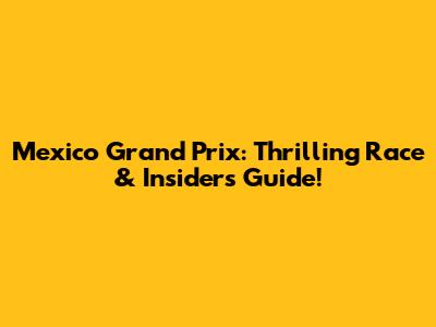 Mexico Grand Prix: Thrilling Race & Insider's Guide!