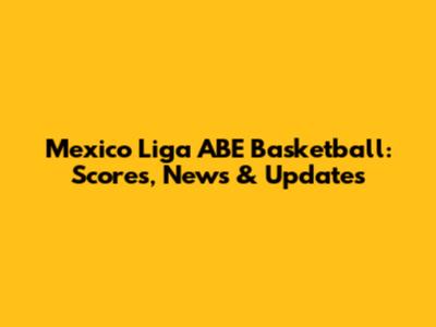 Mexico Liga ABE Basketball: Scores, News & Updates