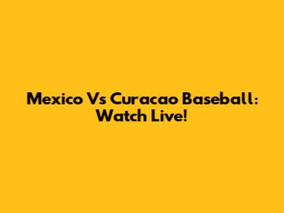 Mexico Vs Curacao Baseball: Watch Live!