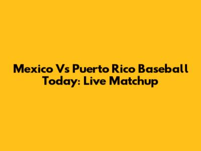 Mexico Vs Puerto Rico Baseball Today: Live Matchup