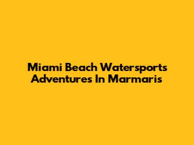 Miami Beach Watersports Adventures In Marmaris