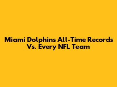 Miami Dolphins' All-Time Records Vs. Every NFL Team