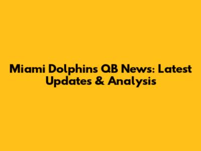 Miami Dolphins QB News: Latest Updates & Analysis