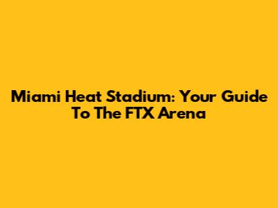 Miami Heat Stadium: Your Guide To The FTX Arena