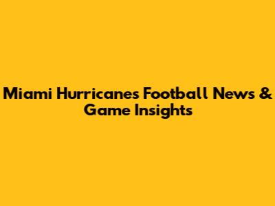 Miami Hurricanes Football News & Game Insights