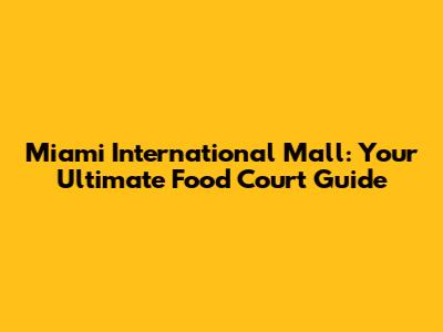 Miami International Mall: Your Ultimate Food Court Guide