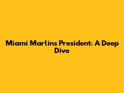 Miami Marlins President: A Deep Dive