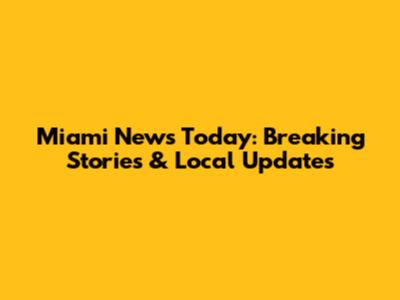 Miami News Today: Breaking Stories & Local Updates