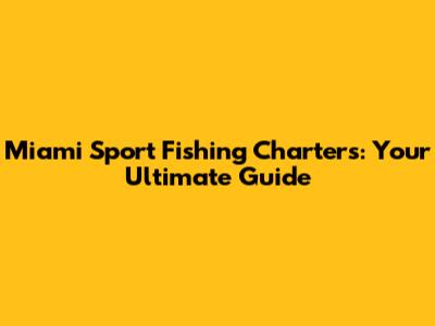 Miami Sport Fishing Charters: Your Ultimate Guide