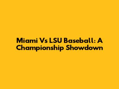 Miami Vs LSU Baseball: A Championship Showdown