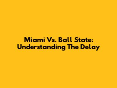 Miami Vs. Ball State: Understanding The Delay