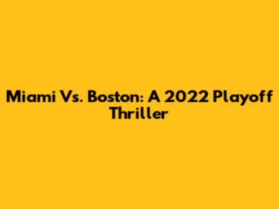 Miami Vs. Boston: A 2022 Playoff Thriller