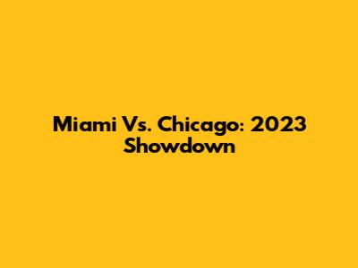 Miami Vs. Chicago: 2023 Showdown