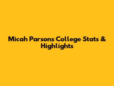 Micah Parsons College Stats & Highlights