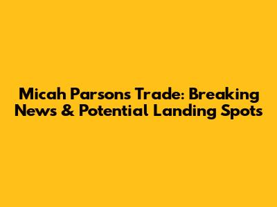 Micah Parsons Trade: Breaking News & Potential Landing Spots