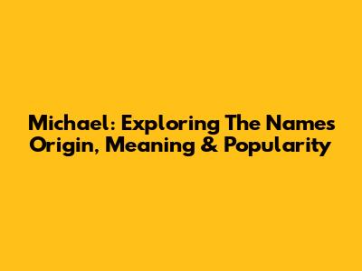 Michael: Exploring The Name's Origin, Meaning & Popularity