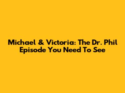 Michael & Victoria: The Dr. Phil Episode You Need To See