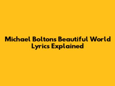 Michael Bolton's "Beautiful World" Lyrics Explained