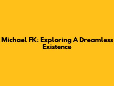 Michael FK: Exploring A Dreamless Existence