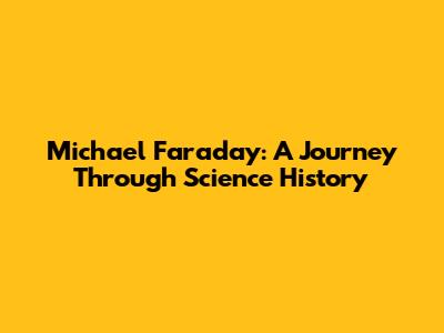 Michael Faraday: A Journey Through Science History