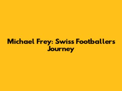 Michael Frey: Swiss Footballer's Journey