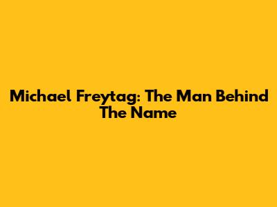 Michael Freytag: The Man Behind The Name