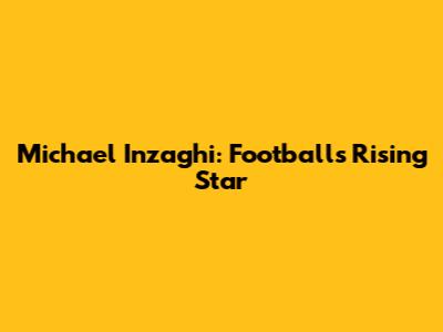 Michael Inzaghi: Football's Rising Star