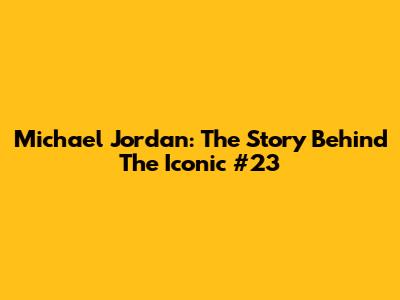 Michael Jordan: The Story Behind The Iconic #23