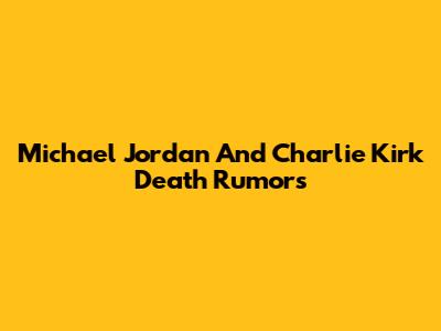 Michael Jordan And Charlie Kirk Death Rumors