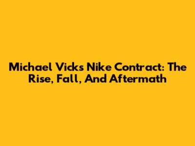 Michael Vick's Nike Contract: The Rise, Fall, And Aftermath
