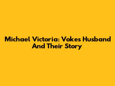 Michael Victoria: Voke's Husband And Their Story