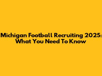 Michigan Football Recruiting 2025: What You Need To Know