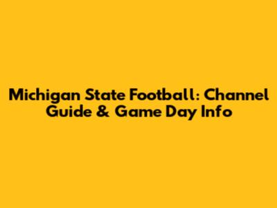 Michigan State Football: Channel Guide & Game Day Info