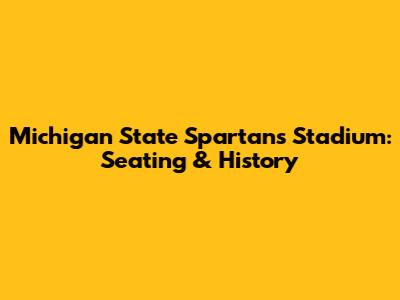 Michigan State Spartans' Stadium: Seating & History
