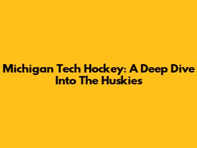 Michigan Tech Hockey: A Deep Dive Into The Huskies