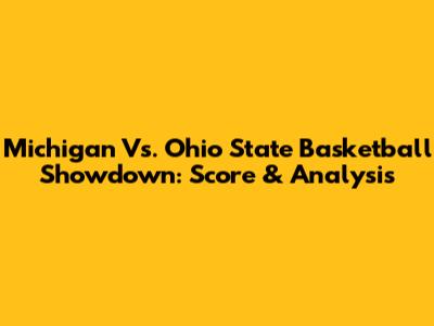 Michigan Vs. Ohio State Basketball Showdown: Score & Analysis