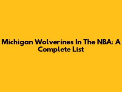 Michigan Wolverines In The NBA: A Complete List