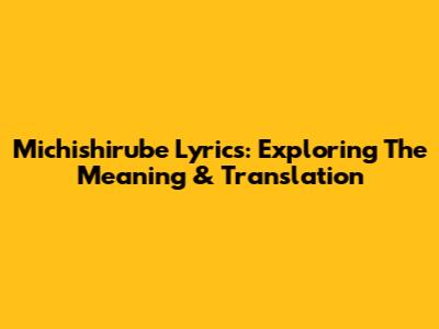 Michishirube Lyrics: Exploring The Meaning & Translation