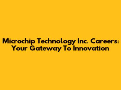 Microchip Technology Inc. Careers: Your Gateway To Innovation