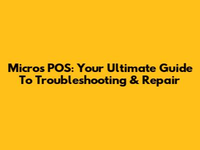 Micros POS: Your Ultimate Guide To Troubleshooting & Repair